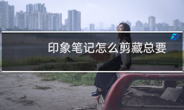 印象笔记怎么剪藏总要的内容?