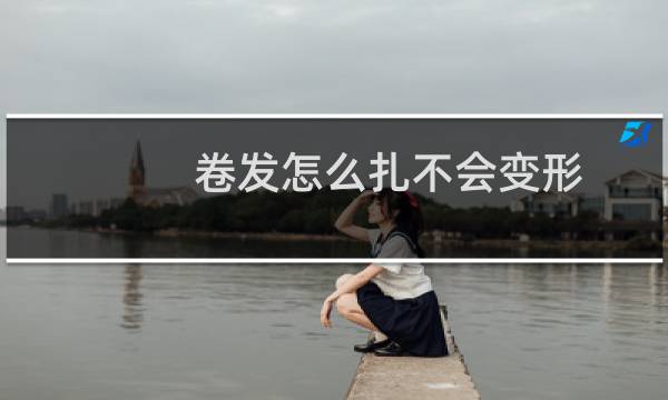 卷发怎么扎不会变形(卷发怎么扎花苞头)