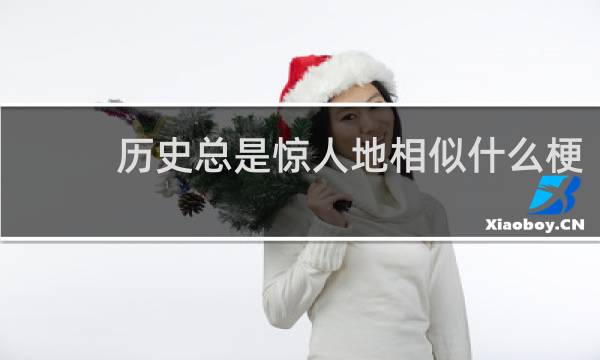 历史总是惊人地相似什么梗？历史总是惊人地相似是什么意思什么梗