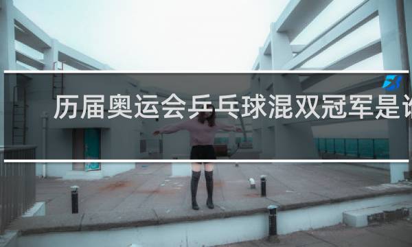 历届奥运会乒乓球混双冠军是谁