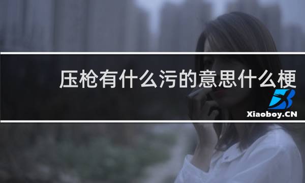 压枪有什么污的意思什么梗