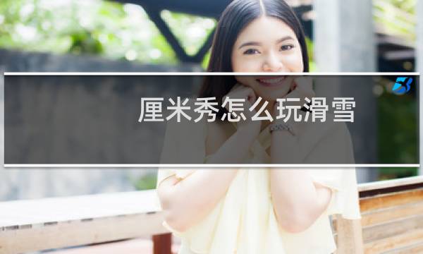 厘米秀怎么玩滑雪