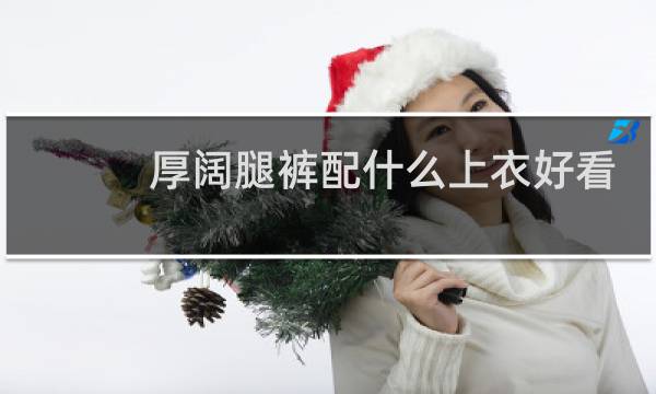 厚阔腿裤配什么上衣好看