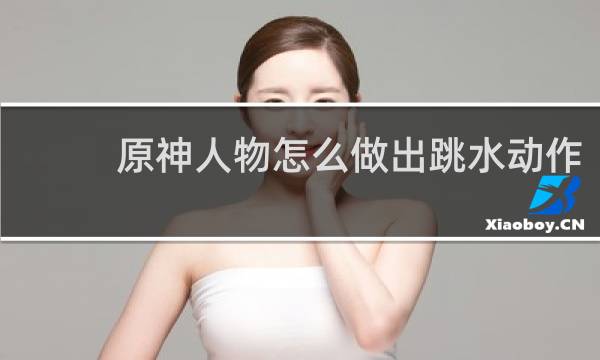 原神人物怎么做出跳水动作