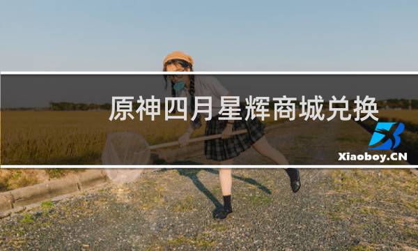 原神四月星辉商城兑换推荐 四月星辉哪个值得兑换图片
