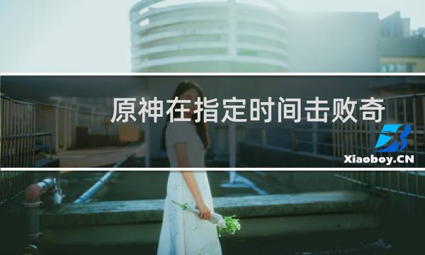 原神在指定时间击败奇怪的丘丘人任务攻略