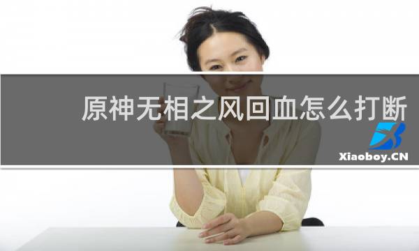 原神无相之风回血怎么打断