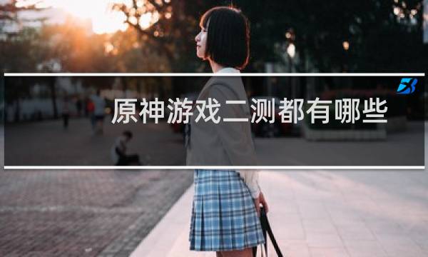 原神游戏二测都有哪些剧情 原神中二测的人物基本怎么操作