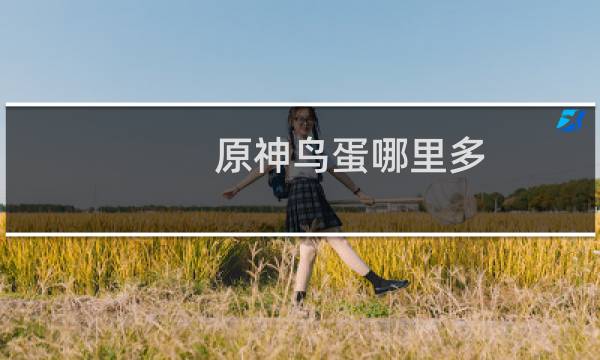 原神鸟蛋哪里多 原神鸟蛋位置一览