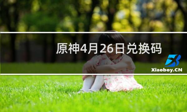 原神4月26日兑换码:最新礼包兑换码领取2021图片