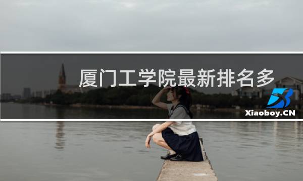 厦门工学院最新排名多少位 2025全国民办大学排名第45位(校友会版I类)