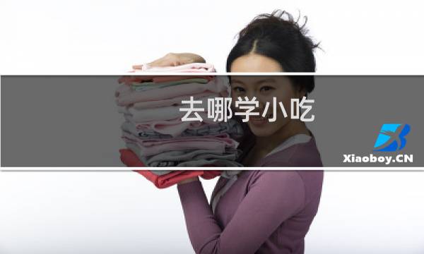 去哪学小吃（去哪学小儿推拿）图片