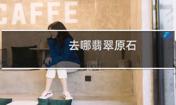 去哪翡翠原石
