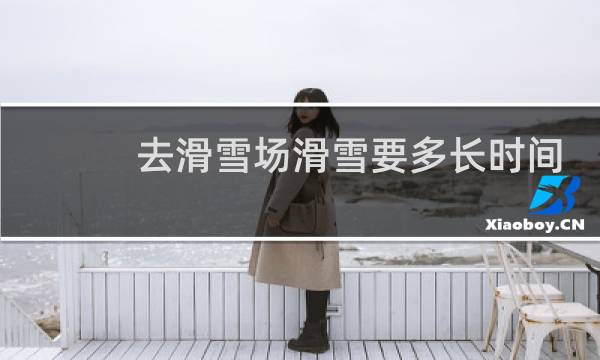 去滑雪场滑雪要多长时间