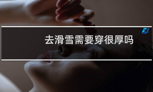 去滑雪需要穿很厚吗