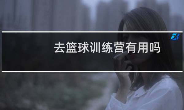 去篮球训练营有用吗