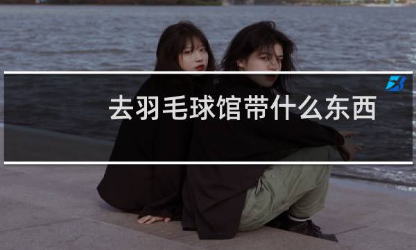 去羽毛球馆带什么东西
