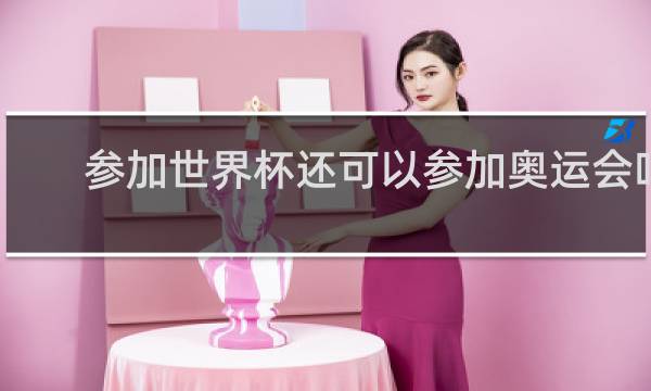 参加世界杯还可以参加奥运会吗