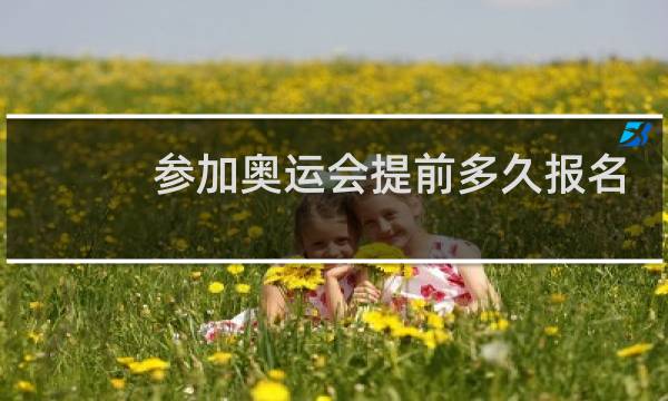 参加奥运会提前多久报名