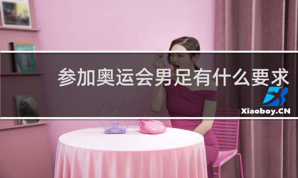 参加奥运会男足有什么要求