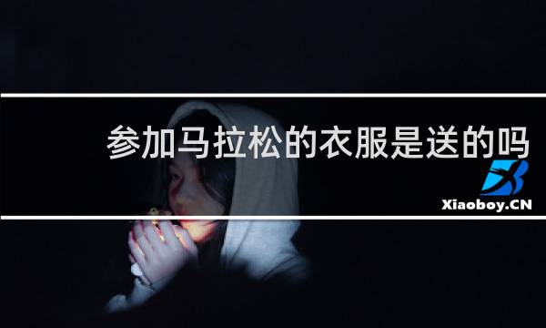 参加马拉松的衣服是送的吗