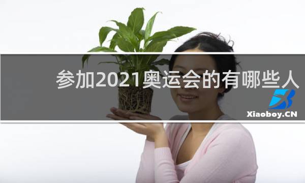 参加2021奥运会的有哪些人