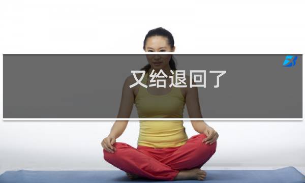 又给退回了，改了重新提交