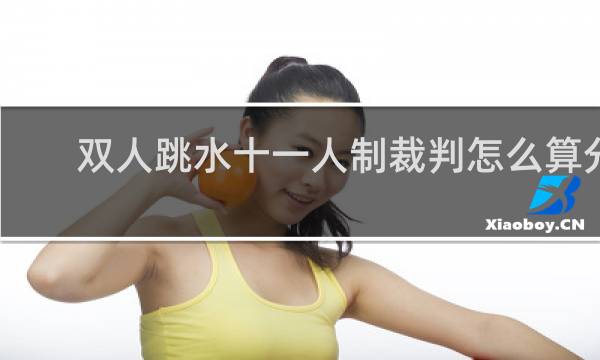 双人跳水十一人制裁判怎么算分