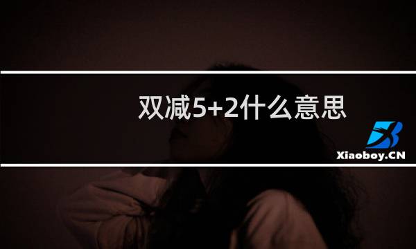 双减5+2什么意思？教育部双减政策具体什么时候开始实施？