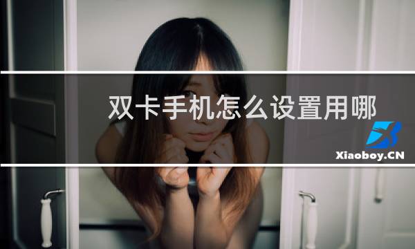 双卡手机怎么设置用哪个卡上网
