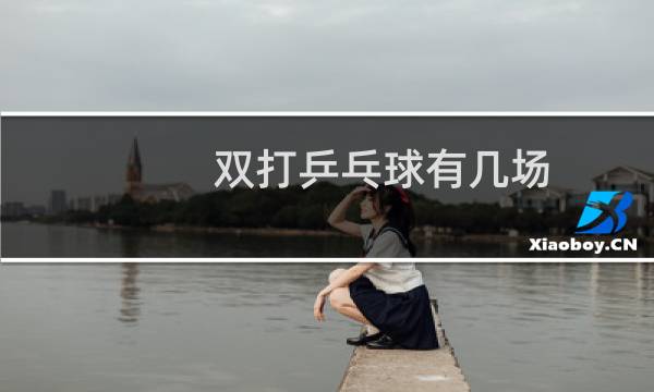 双打乒乓球有几场