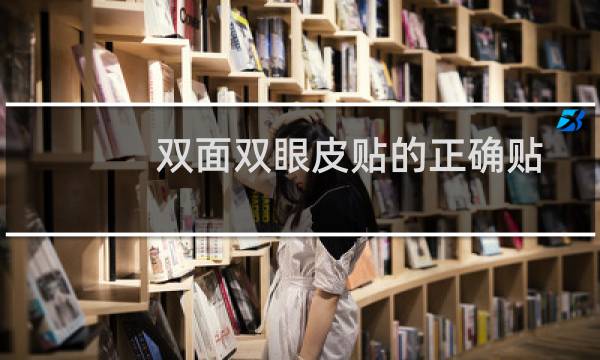 双面双眼皮贴的正确贴法（双面双眼皮贴的正确贴法）图片