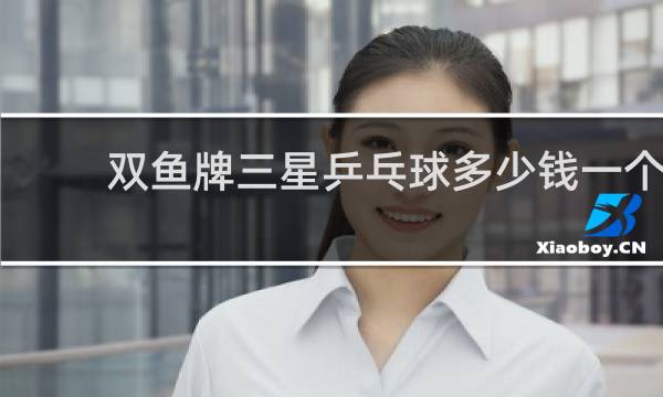 双鱼牌三星乒乓球多少钱一个