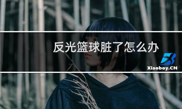 反光篮球脏了怎么办