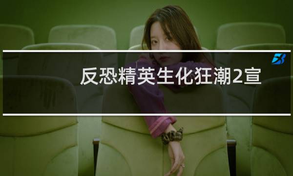 反恐精英生化狂潮2宣传视频（反恐精英生化狂潮）