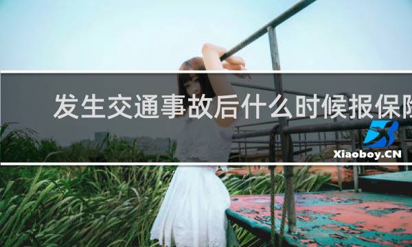 发生交通事故后什么时候报保险