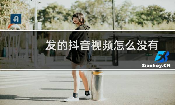 发的抖音视频怎么没有声音了呢（发的抖音视频怎样删除）