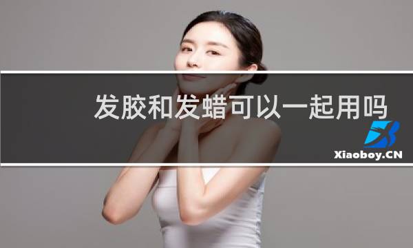 发胶和发蜡可以一起用吗