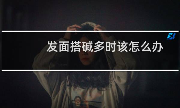 发面搭碱多时该怎么办