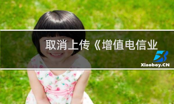 取消上传《增值电信业务经营许可证》的接口