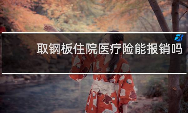 取钢板住院医疗险能报销吗