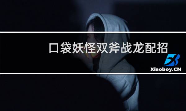 口袋妖怪双斧战龙配招攻略