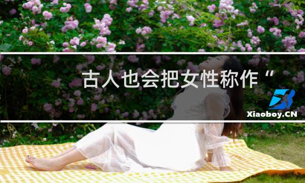 古人也会把女性称作“女士”吗(支付宝蚂蚁庄园7月20日答案)