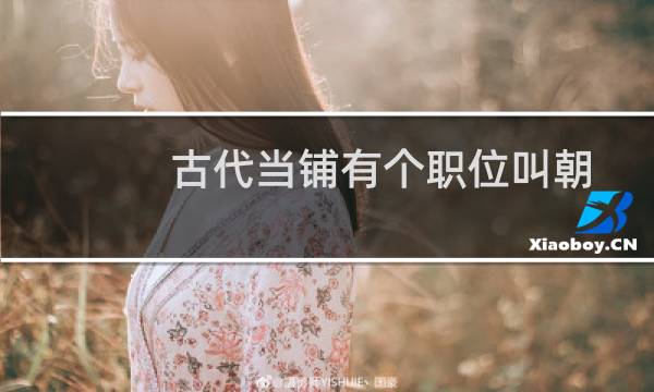 古代当铺有个职位叫朝奉（蚂蚁庄园1.6答案：古代当铺朝奉主要负责什么）图片