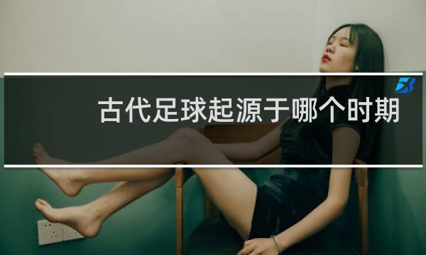古代足球起源于哪个时期
