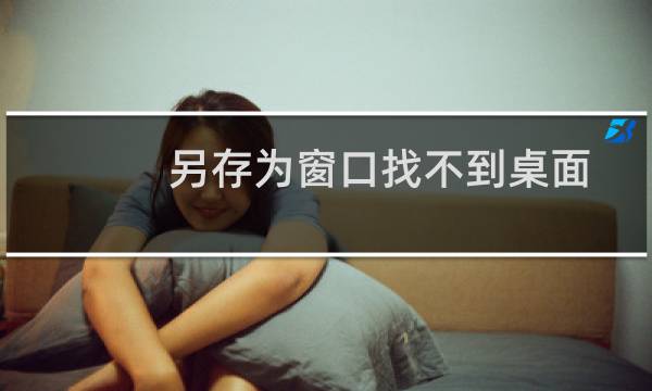 另存为窗口找不到桌面怎么办