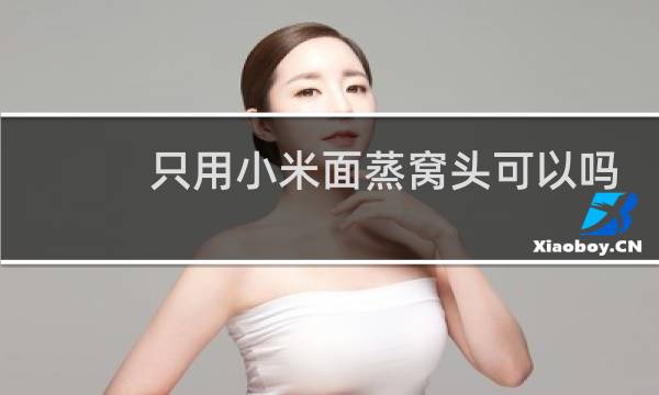 只用小米面蒸窝头可以吗