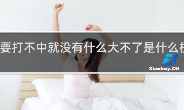 只要打不中就没有什么大不了是什么梗什么梗