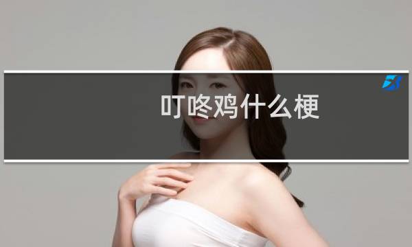 叮咚鸡什么梗？叮咚鸡是什么意思什么梗