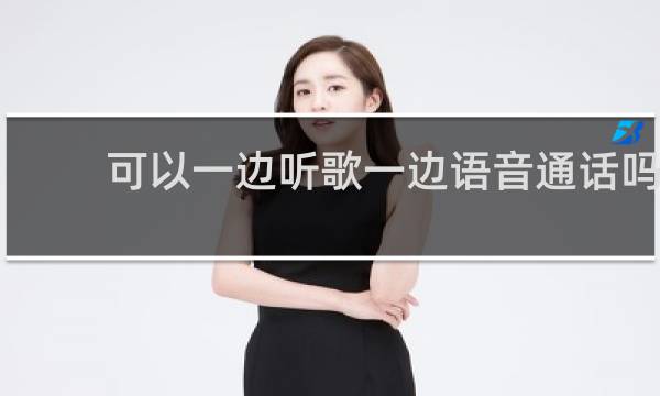 可以一边听歌一边语音通话吗